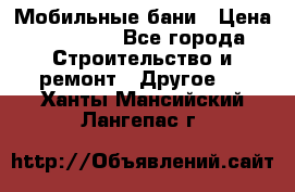 Мобильные бани › Цена ­ 95 000 - Все города Строительство и ремонт » Другое   . Ханты-Мансийский,Лангепас г.